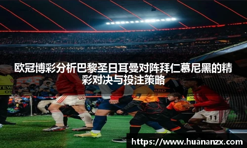 欧冠博彩分析巴黎圣日耳曼对阵拜仁慕尼黑的精彩对决与投注策略